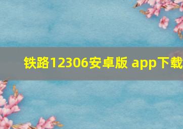 铁路12306安卓版 app下载